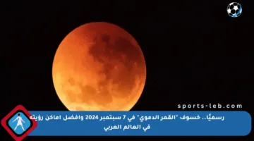 رسميًا.. خسوف “القمر الدموي” في 7 سبتمبر 2024 وأفضل أماكن رؤيته في العالم العربي